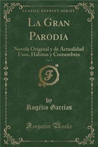 La Gran Parodia, Vol. 1: Novela Original Y de Actualidad Usos, HÃ¡bitos Y Costumbres (Classic Reprint)