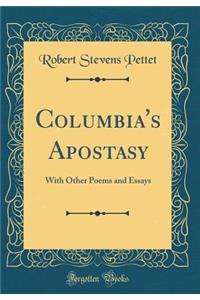 Columbia's Apostasy: With Other Poems and Essays (Classic Reprint)