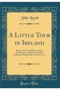 A Little Tour in Ireland: Being a Visit to Dublin, Galway, Connamara, Athlone, Limerick, Killarney, Glengarriff, Cork, Etc;, Etc (Classic Reprint)