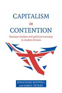 Capitalism in Contention: Business Leaders and Political Economy in Modern Britain