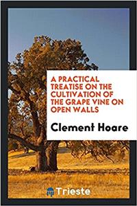 Practical Treatise on the Cultivation of the Grape Vine on Open Walls