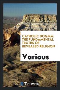Catholic Dogma: The Fundamental Truths of Revealed Religion