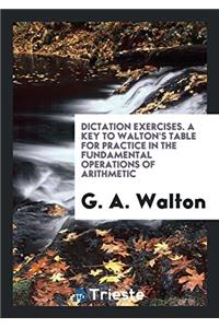 Dictation Exercises. a Key to Walton's Table for Practice in the Fundamental Operations of Arithmetic