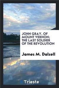 John Gray, of Mount Vernon: The Last Soldier of the Revolution