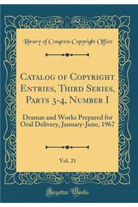 Catalog of Copyright Entries, Third Series, Parts 3-4, Number I, Vol. 21: Dramas and Works Prepared for Oral Delivery, January-June, 1967 (Classic Reprint)