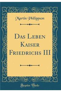 Das Leben Kaiser Friedrichs III (Classic Reprint)