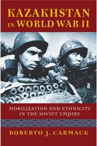 Kazakhstan in World War II: Mobilization and Ethnicity in the Soviet Empire