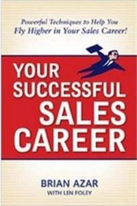 Your Successful Sales Career:Powerful Techniques To Help You Fly Higher In Your Sales Career
