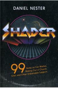 Shader: 99 Notes on Car Washes, Making Out in Church, Grief, and Other Unlearnable Subjects: 99 Notes on Car Washes, Making Out in Church, and Other Unlearnable Subjects