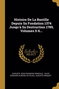Histoire De La Bastille Depuis Sa Fondation 1374 Jusqu'à Sa Destruction 1789, Volumes 5-6...
