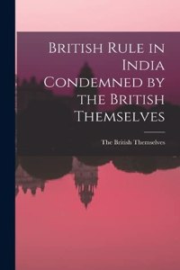 British Rule in India Condemned by the British Themselves