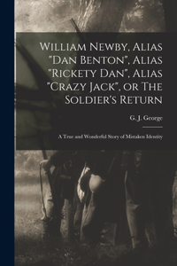 William Newby, Alias Dan Benton, Alias Rickety Dan, Alias Crazy Jack, or The Soldier's Return; a True and Wonderful Story of Mistaken Identity