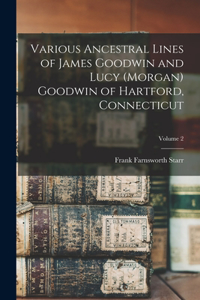 Various Ancestral Lines of James Goodwin and Lucy (Morgan) Goodwin of Hartford, Connecticut; Volume 2