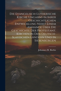 evangelisch-lutherische Kirche Ungarns in ihrer geschichtlichen Entwicklung nebst einem Anhange über die Geschichte der protestant. Kirchen in den deutsch-slavischen Ländern und in Siebenbürgen
