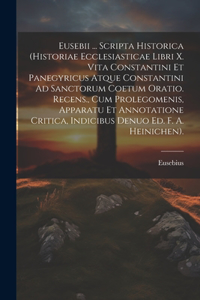 Eusebii ... Scripta Historica (Historiae Ecclesiasticae Libri X. Vita Constantini Et Panegyricus Atque Constantini Ad Sanctorum Coetum Oratio. Recens., Cum Prolegomenis, Apparatu Et Annotatione Critica, Indicibus Denuo Ed. F. A. Heinichen).