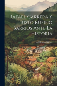 Rafael Carrera Y Justo Rufino Barrios Ante La Historia