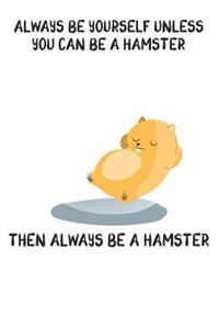Always Be Yourself Unless You Can Be A Hamster Then Always Be A Hamster