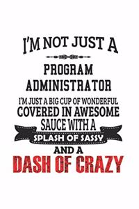 I'm Not Just A Program Administrator I'm Just A Big Cup Of Wonderful Covered In Awesome Sauce With A Splash Of Sassy And A Dash Of Crazy