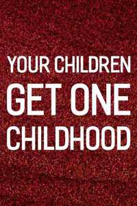 Your Children Get One Childhood