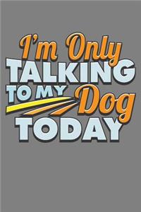 I'M Only Talking To My Dog Today