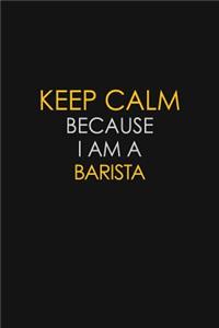 Keep Calm Because I Am A Barista