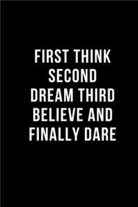 First Think Second Dream Third Believe And Finally Dare