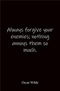Always forgive your enemies; nothing annoys them so much. Oscar Wilde