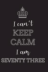 I Can't Keep Calm I Am Seventy Three