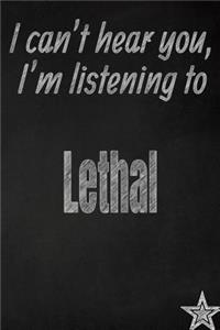 I Can't Hear You, I'm Listening to Lethal Creative Writing Lined Journal