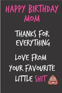 Happy Birthday Mom, Thanks for Everything, Love Little Shit