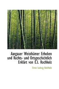 Aargauer Weisth Mer Erhoben Und Rechts- Und Ortsgeschichtlich Erkl Rt Von E.L. Rochholz