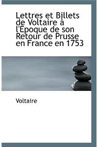 Lettres Et Billets de Voltaire A L'Epoque de Son Retour de Prusse En France En 1753