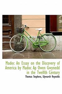 Madoc an Essay on the Discovery of America by Madoc AP Owen Gwynedd in the Twelfth Century