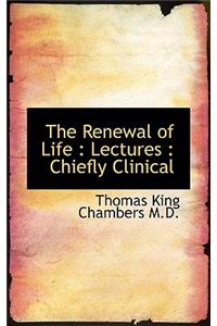 The Renewal of Life: Lectures: Chiefly Clinical