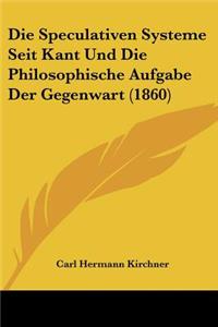 Speculativen Systeme Seit Kant Und Die Philosophische Aufgabe Der Gegenwart (1860)