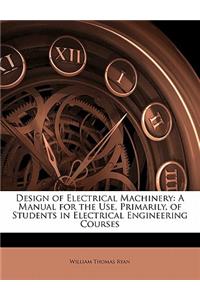 Design of Electrical Machinery: A Manual for the Use, Primarily, of Students in Electrical Engineering Courses