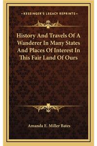 History And Travels Of A Wanderer In Many States And Places Of Interest In This Fair Land Of Ours