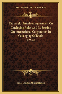 The Anglo-American Agreement On Cataloging Rules And Its Bearing On International Cooperation In Cataloging Of Books (1908)