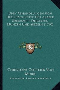Drey Abhandlungen Von Der Geschichte Der Araber Berhaupt Derselben Munzen Und Siegeln (1770)