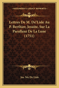 Lettres De M. De'Lisle Au P. Berthier, Jesuite, Sur La Parallaxe De La Lune (1751)
