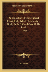 An Exposition Of The Scriptural Principles By Which Christianity Is Finally To Be Diffused Over All The Earth (1831)
