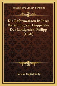 Die Reformatoren In Ihrer Beziehung Zur Doppelehe Des Landgrafen Philipp (1890)