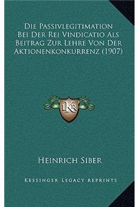 Die Passivlegitimation Bei Der Rei Vindicatio Als Beitrag Zur Lehre Von Der Aktionenkonkurrenz (1907)