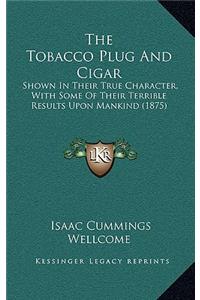 The Tobacco Plug And Cigar: Shown In Their True Character, With Some Of Their Terrible Results Upon Mankind (1875)