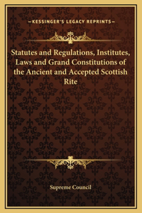 Statutes and Regulations, Institutes, Laws and Grand Constitutions of the Ancient and Accepted Scottish Rite