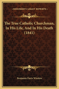 The True Catholic Churchman, In His Life, And In His Death (1841)