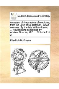 A System of the Practice of Medicine; From the Latin of Dr. Hoffman. in Two Volumes. by the Late William Lewis, ... Revised and Completed by Andrew Duncan, M.D. ... Volume 2 of 2