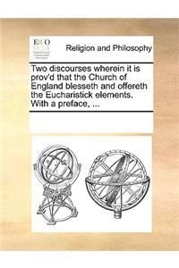 Two Discourses Wherein It Is Prov'd That the Church of England Blesseth and Offereth the Eucharistick Elements. with a Preface, ...