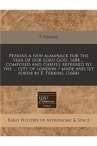 Perkins a New Almanack for the Year of Our Lord God, 1684 ... Composed and Chiefly Referred to the ... City of London / Made and Set Forth by F. Perkins. (1684)