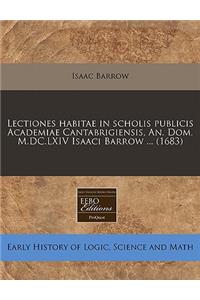 Lectiones Habitae in Scholis Publicis Academiae Cantabrigiensis, An. Dom. M.DC.LXIV Isaaci Barrow ... (1683)